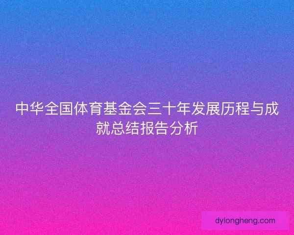 中华全国体育基金会三十年发展历程与成就总结报告分析